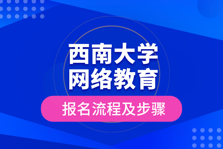 西南大學網(wǎng)絡教育報名流程及步驟