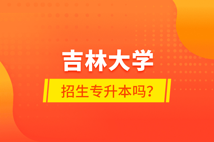 吉林大學(xué)招生專(zhuān)升本嗎？