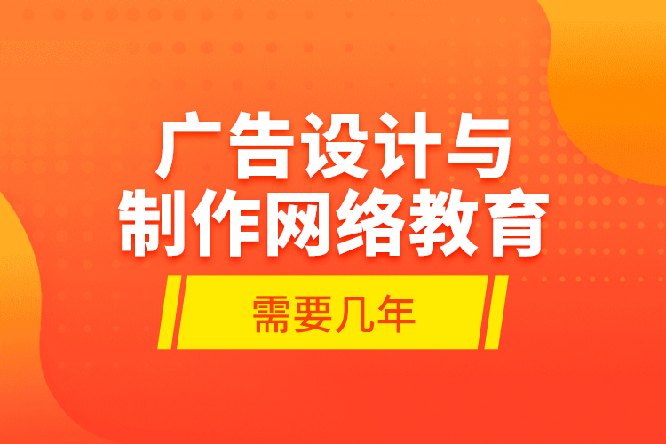 廣告設計與制作網(wǎng)絡教育需要幾年