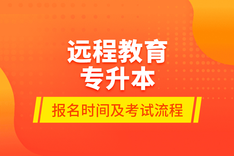 遠(yuǎn)程教育專(zhuān)升本報(bào)名時(shí)間及考試流程