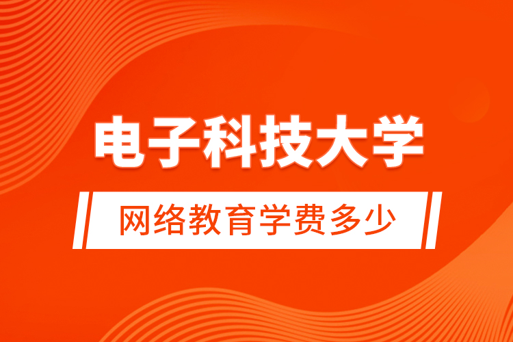 電子科技大學(xué)網(wǎng)絡(luò)教育學(xué)費多少