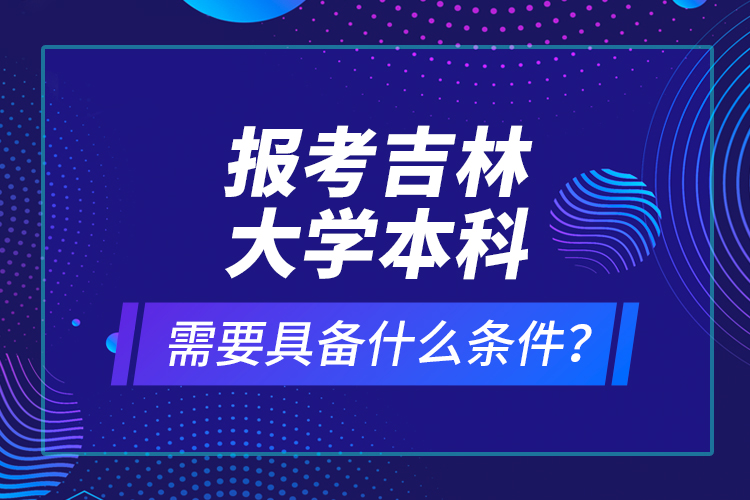 報考吉林大學本科需要具備什么條件？