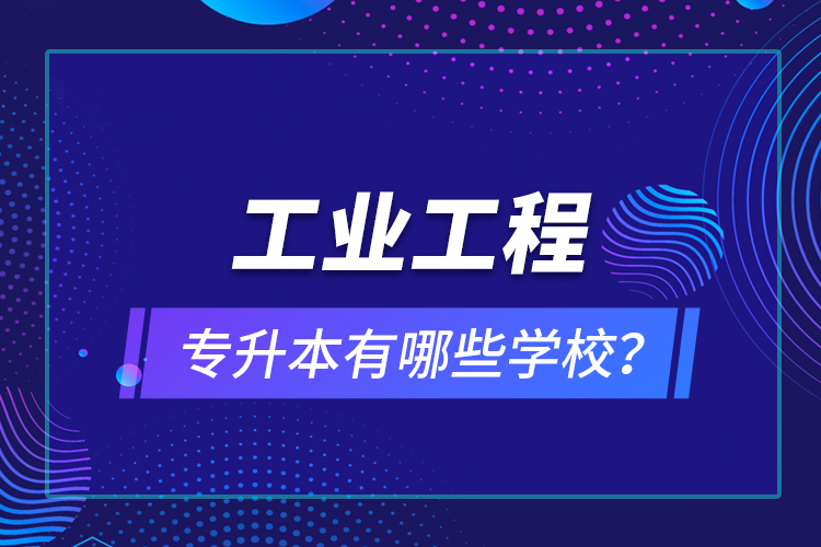 工業(yè)工程專升本有哪些學(xué)校？