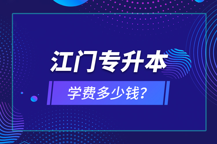江門專升本學(xué)費多少錢？