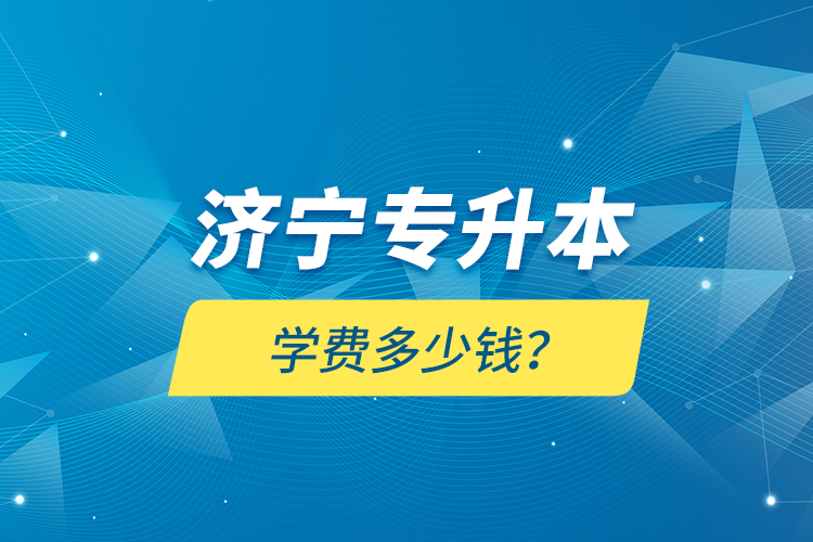 濟寧專升本學(xué)費多少錢？