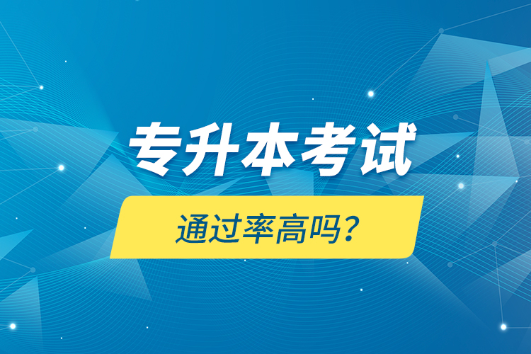 專(zhuān)升本考試通過(guò)率高嗎？