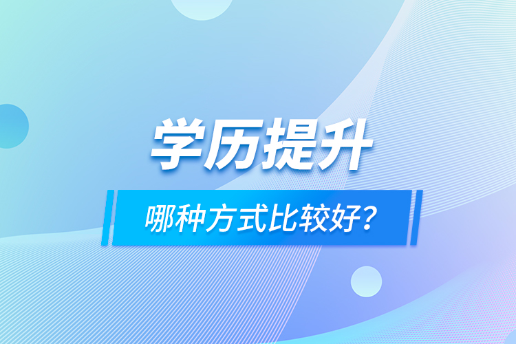 學(xué)歷提升哪種方式比較好？