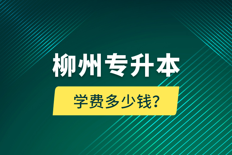 柳州專升本學(xué)費(fèi)多少錢？