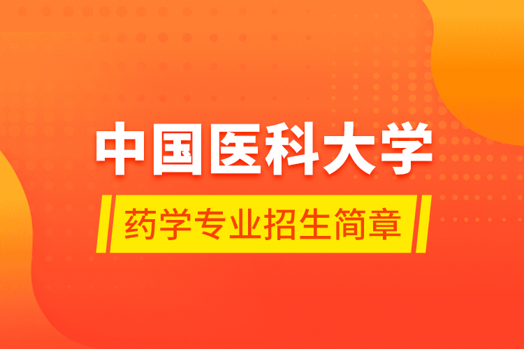 中國(guó)醫(yī)科大學(xué)藥學(xué)專業(yè)招生簡(jiǎn)章