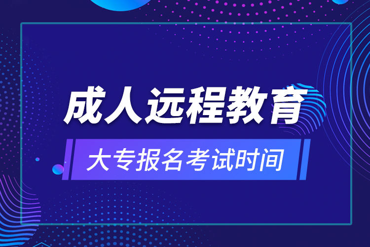 成人遠(yuǎn)程教育大專(zhuān)報(bào)名考試時(shí)間
