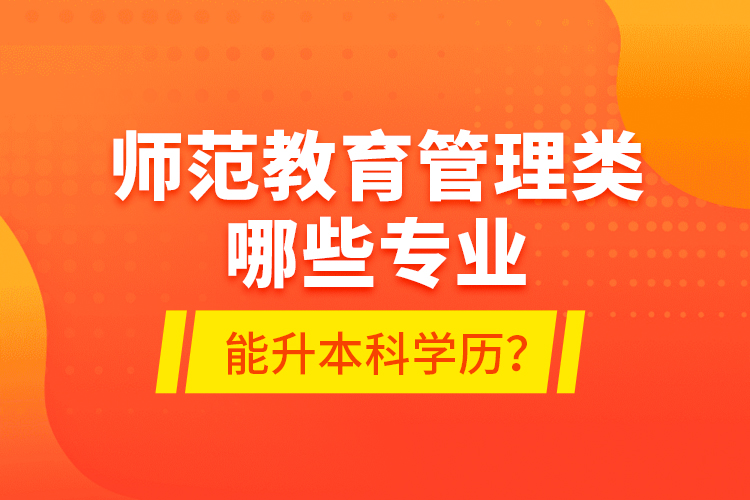 師范教育管理類哪些專業(yè)能升本科學歷？