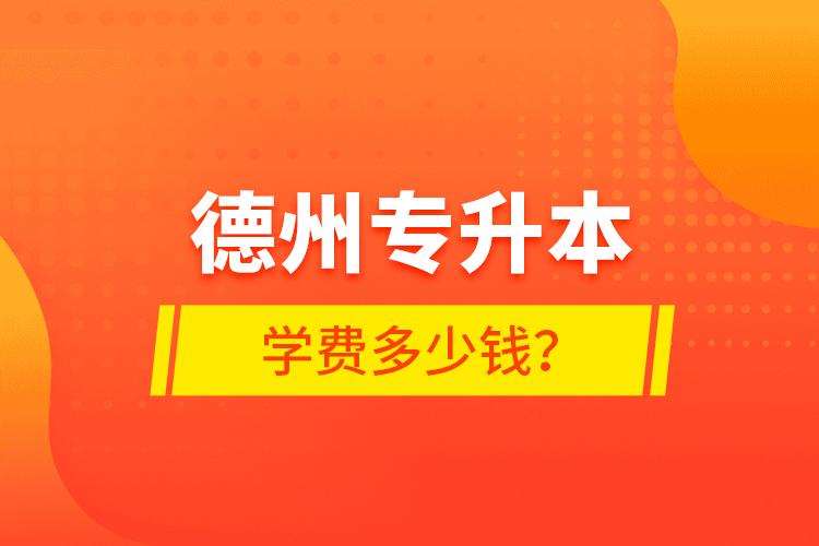 德州專升本學(xué)費多少錢？