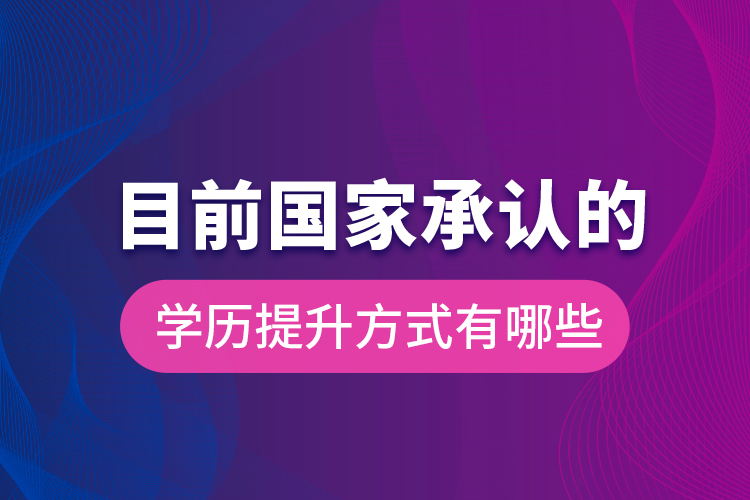 目前國家承認的學(xué)歷提升方式有哪些