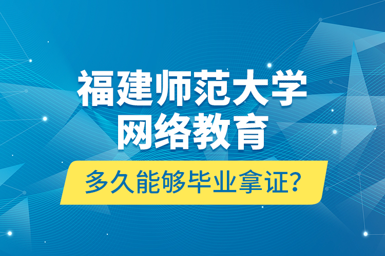 福建師范大學(xué)網(wǎng)絡(luò)教育多久能夠畢業(yè)拿證？
