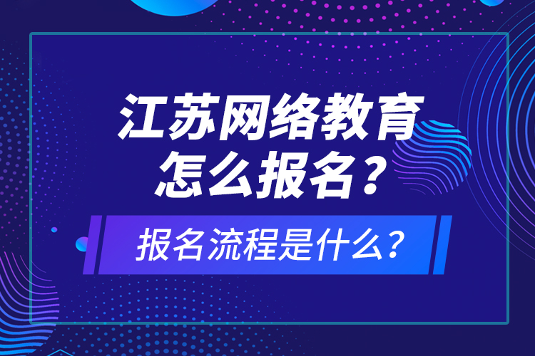 江蘇網(wǎng)絡教育怎么報名？報名流程是什么？