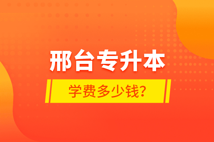 邢臺專升本學費多少錢？