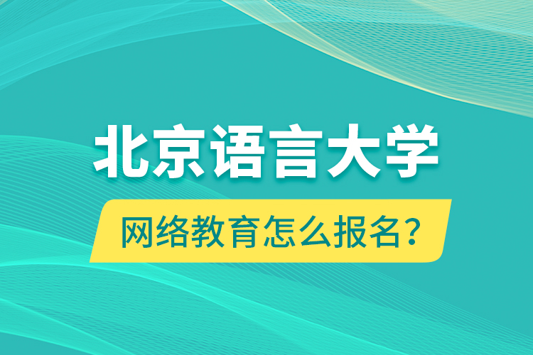 北京語(yǔ)言大學(xué)網(wǎng)絡(luò)教育怎么報(bào)名？