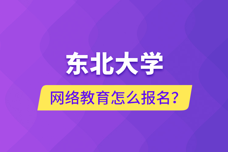 東北大學(xué)網(wǎng)絡(luò)教育怎么報(bào)名？