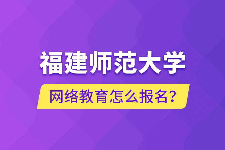 福建師范大學(xué)網(wǎng)絡(luò)教育怎么報名？