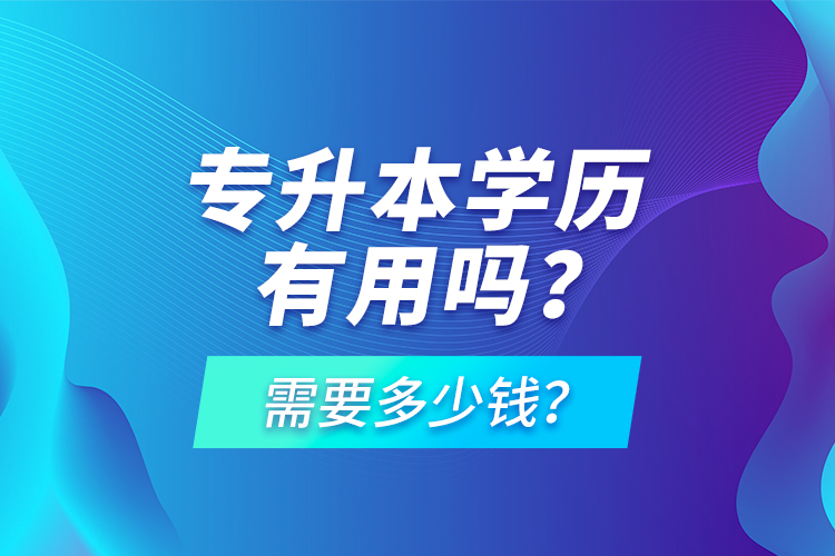 專升本學(xué)歷有用嗎？需要多少錢？