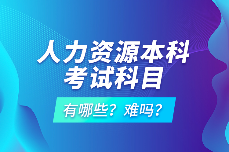 人力資源本科考試科目有哪些？難嗎？