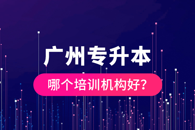 廣州專升本哪個培訓(xùn)機(jī)構(gòu)好？