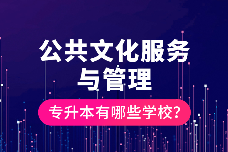 公共文化服務(wù)與管理專升本有哪些學(xué)校？