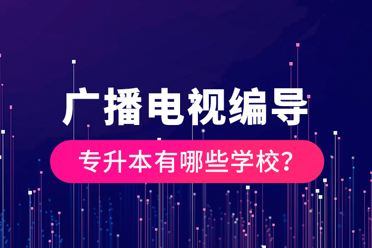 廣播電視編導專升本有哪些學校？