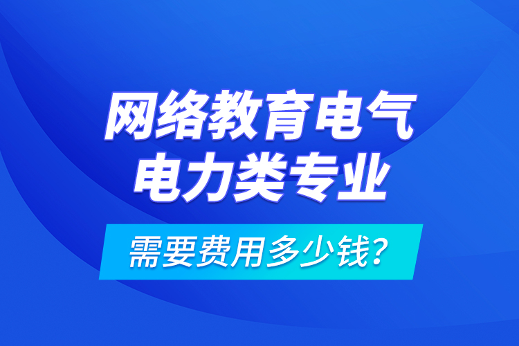 網(wǎng)絡(luò)教育電氣電力類專業(yè)需要費用多少錢？