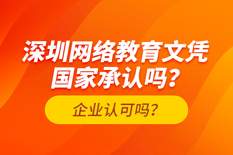 深圳網(wǎng)絡(luò)教育文憑國家承認(rèn)嗎？企業(yè)認(rèn)可嗎？