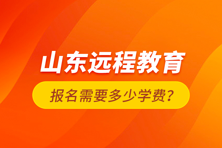 山東遠(yuǎn)程教育報(bào)名需要多少學(xué)費(fèi)？