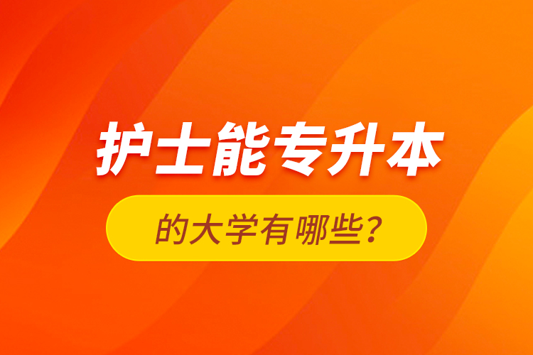 護士能專升本的大學有哪些？