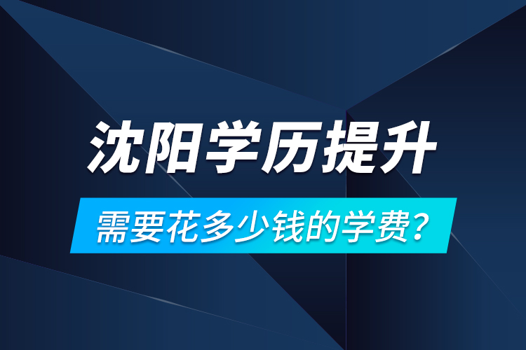 沈陽學歷提升需要花多少錢的學費？