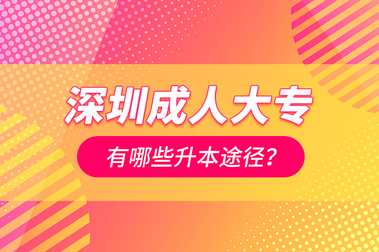 深圳成人大專有哪些升本途徑？