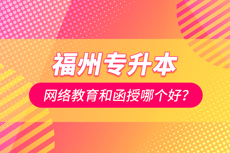 福州專升本網(wǎng)絡(luò)教育和函授哪個(gè)好？