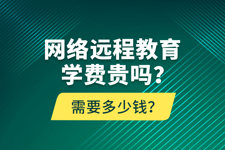 網(wǎng)絡(luò)遠(yuǎn)程教育學(xué)費貴嗎？需要多少錢？