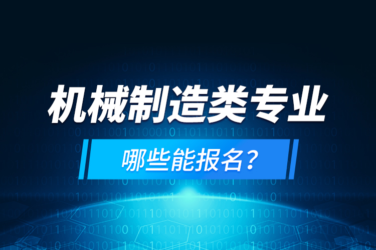 機(jī)械制造類專業(yè)哪些能報(bào)名？