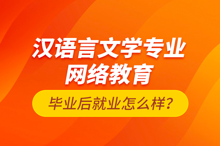 漢語(yǔ)言文學(xué)專業(yè)網(wǎng)絡(luò)教育畢業(yè)后就業(yè)怎么樣？