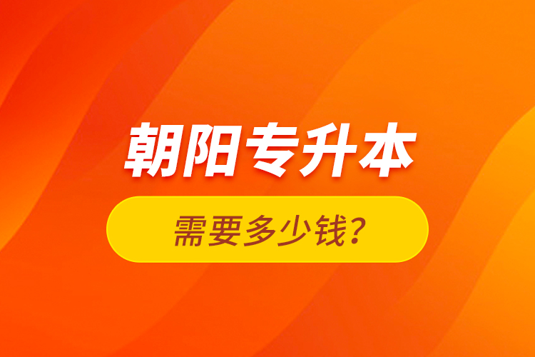 朝陽專升本需要多少錢？
