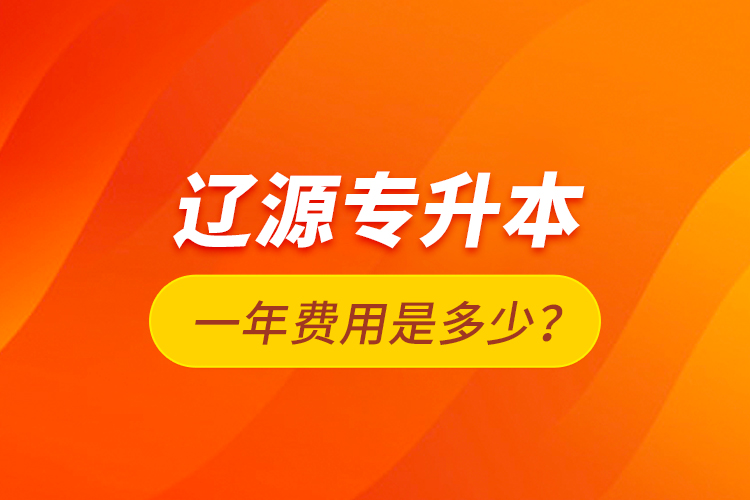 遼源專升本一年費用是多少？