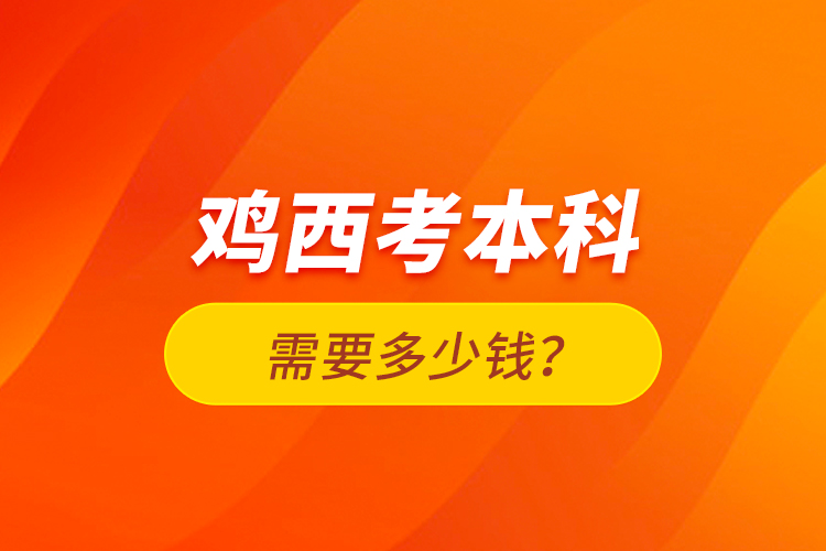 雞西考本科需要多少錢？