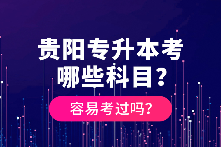 貴陽專升本考哪些科目？容易考過嗎？