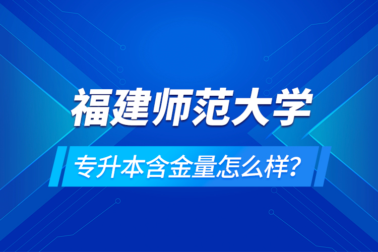 福建師范大學(xué)專升本含金量怎么樣？