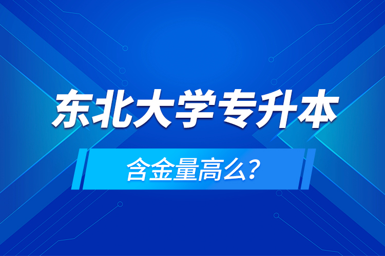 東北大學(xué)專(zhuān)升本含金量高么？