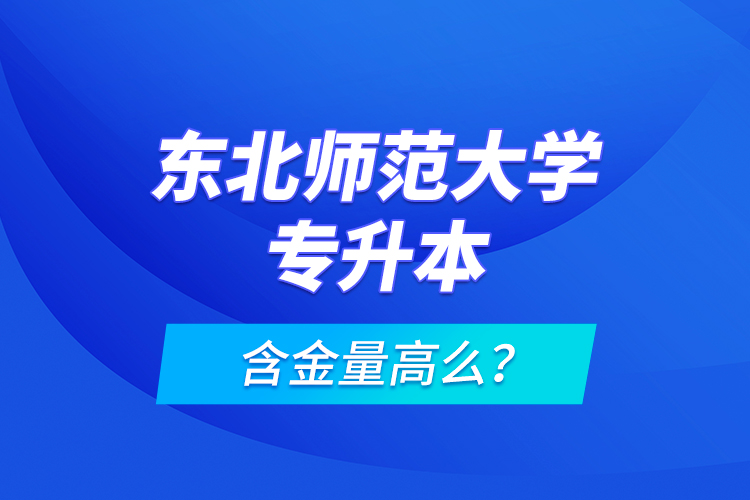 東北師范大學(xué)專(zhuān)升本含金量高么？
