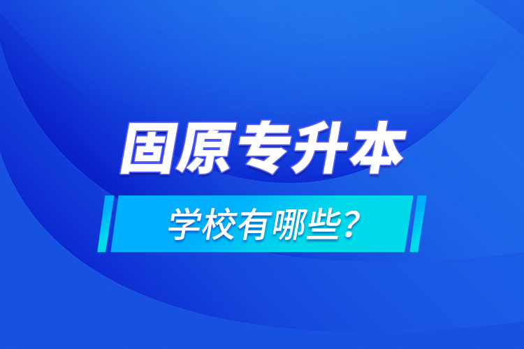 固原專升本學(xué)校有哪些？