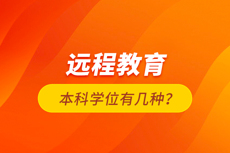 遠程教育本科學(xué)位有幾種？