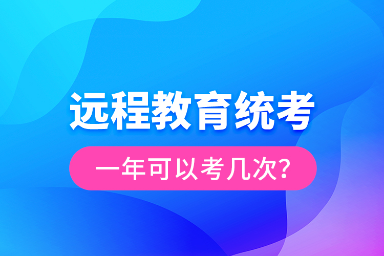 遠程教育統(tǒng)考一年可以考幾次？