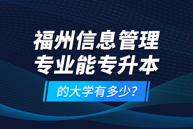 福州信息管理專業(yè)能專升本的大學(xué)有多少？