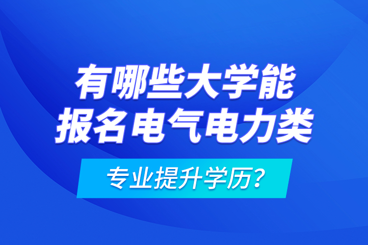 有哪些大學(xué)能報(bào)名電氣電力類專業(yè)提升學(xué)歷？